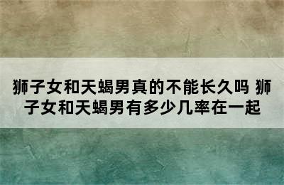 狮子女和天蝎男真的不能长久吗 狮子女和天蝎男有多少几率在一起